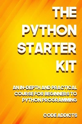 The Python Starter Kit: An In-depth and Practical course for beginners to Python Programming. Including detailed step-by-step guides and pract by Addicts, Code