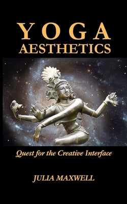 Yoga Aesthetics: Quest for the Creative Interface by Maxwell, Julia