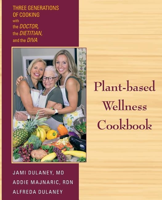 Plant-based Wellness Cookbook: Three Generations of Cooking with the Doctor, the Dietitian, and the Diva by Dulaney, Jaimela Jill