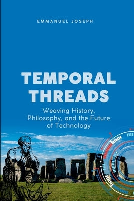 Temporal Threads, Weaving History, Philosophy, and the Future of Technology by Joseph, Emmanuel
