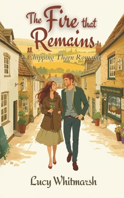The Fire That Remains: A Cosy Small-Town Romance from the Cotswolds (Chipping Tharn Book 3) by Whitmarsh, Lucy