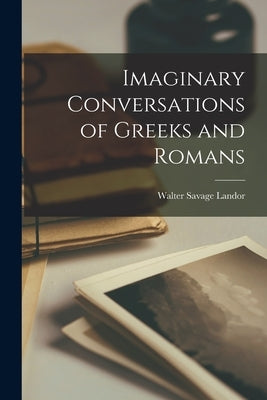 Imaginary Conversations of Greeks and Romans by Landor, Walter Savage