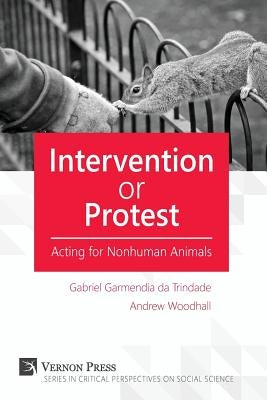 Intervention or Protest: Acting for Nonhuman Animals by Garmendia Da Trindade, Gabriel
