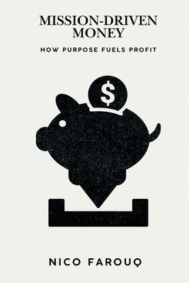 Mission-Driven Money: How Purpose Fuels Profit (A Bold Guide to Wealth with Impact) by Farouq, Nico