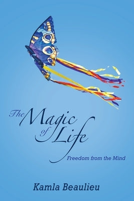 The Magic of Life: Freedom from the Mind by Beaulieu, Kamla