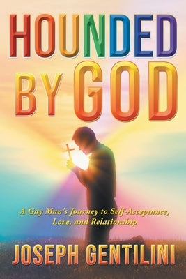 Hounded by God: A Gay Man's Journey to Self-Acceptance, Love, and Relationship by Gentilini, Joseph