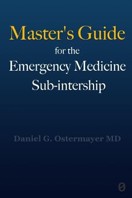 Master's Guide for the Emergency Medicine Sub-Internship by Ostermayer, Daniel