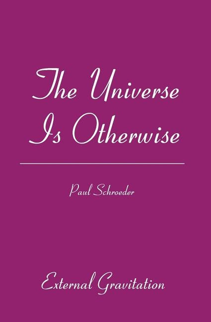 The Universe Is Otherwise: External Gravitation by Schroeder, Paul