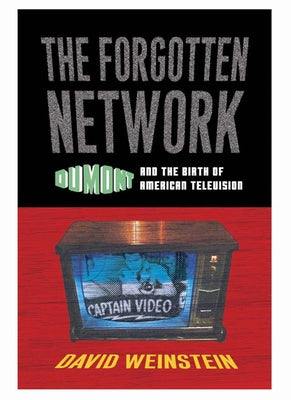 The Forgotten Network: Dumont and the Birth of American Television by Weinstein, David