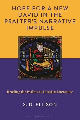 Hope for a New David in the Psalter's Narrative Impulse: Reading the Psalms as Utopian Literature by Ellison, S. D.