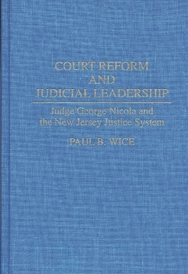 Court Reform and Judicial Leadership: Judge George Nicola and the New Jersey Justice System by Wice, Paul B.