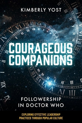 Courageous Companions: Followership in Doctor Who by Yost, Kimberly