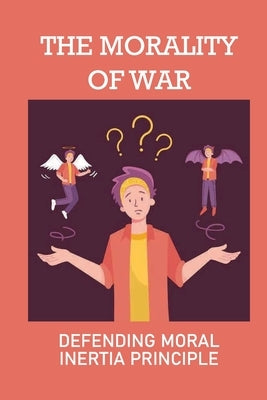 The Morality Of War: Defending Moral Inertia Principle: Legal Ethics by Loske, Alexander