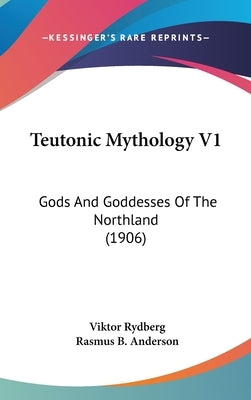 Teutonic Mythology V1: Gods And Goddesses Of The Northland (1906) by Rydberg, Viktor