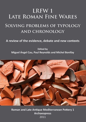 Lrfw 1. Late Roman Fine Wares. Solving Problems of Typology and Chronology: A Review of the Evidence, Debate and New Contexts by Bonifay, Michel