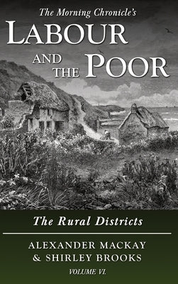 Labour and the Poor Volume VI: The Rural Districts by MacKay, Alexander