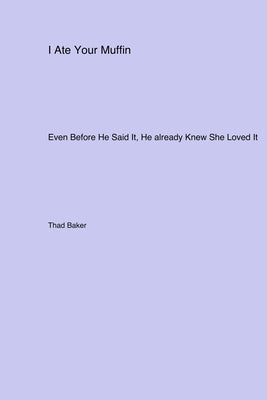 I Ate Your Muffin: Even Before He Said It He already Knew She Loved It by Baker, Thad