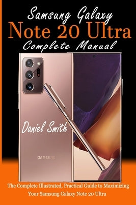 Samsung Galaxy Note 20 Ultra Complete Manual: The Complete Illustrated, Practical Guide to Maximizing Your Samsung Galaxy Note 20 Ultra by Smith, Daniel