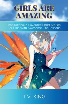 Girls Are Amazing: Inspirational & Favourite Short Stories For Girls With Awesome Life Lessons by King, Tracey Vanessa