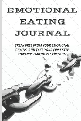 Emotional Eating Journal: Break Free from Your Emotional Chains, and Take Your First Step Towards Emotional Freedom by Designs, Fun