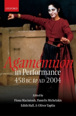 Agamemnon in Performance: 458 BC to Ad 2004 by Macintosh, Fiona