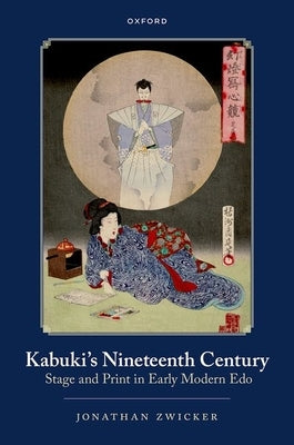Kabuki's Nineteenth Century: Stage and Print in Early Modern EDO by Zwicker, Jonathan