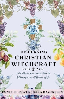 Discerning Christian Witchcraft: An Intermediate's Walk Through the Mystic Life by Prata, Emyle D.