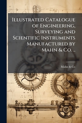 Illustrated Catalogue of Engineering, Surveying and Scientific Instruments Manufactured by Mahn & Co. .. by &. Co, Mahn
