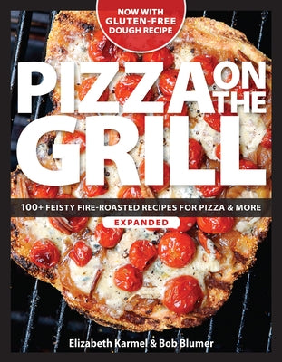 Pizza on the Grill: 100+ Feisty Fire-Roasted Recipes for Pizza & More by Karmel, Elizabeth