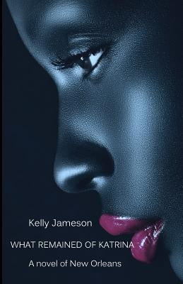 What Remained of Katrina: A Novel of New Orleans by Jameson, Kelly