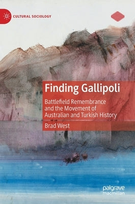 Finding Gallipoli: Battlefield Remembrance and the Movement of Australian and Turkish History by West, Brad