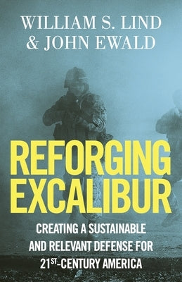 Reforging Excalibur: Creating a Sustainable and Relevant Defense for 21st-Century America by Ewald, John
