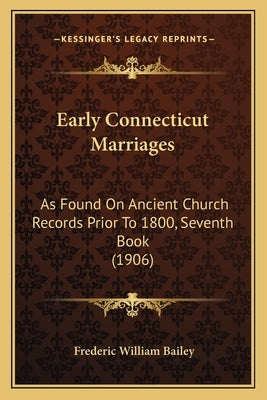 Early Connecticut Marriages: As Found On Ancient Church Records Prior To 1800, Seventh Book (1906) by Bailey, Frederic William