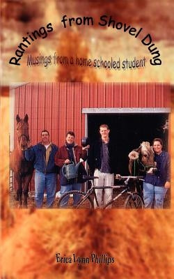 Rantings from Shovel Dung: Musings from a Home Schooled Student by Phillips, Erica Lynn