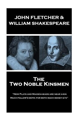 John Fletcher & William Shakespeare - The Two Noble Kinsmen: "New Plays and Maiden-heads are near a-kin, Much follow'd both; for both much money gi'n" by Shakespeare, William