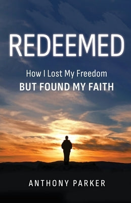 Redeemed: How I Lost My FREEDOM but Found My FAITH by Parker, Anthony