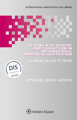 Dealing with Bribery and Corruption in International Commercial Arbitration: To Probe or Not to Probe by Igbokwe, Emmanuel Obiora