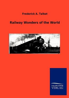 Railway Wonders of the World by Talbot, Frederick A.