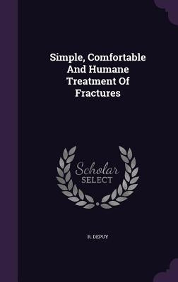 Simple, Comfortable And Humane Treatment Of Fractures by Depuy, R.
