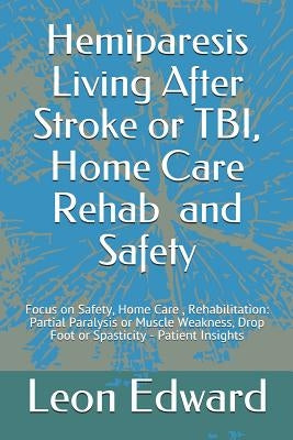 Hemiparesis Living After Stroke or TBI, Home Care Rehab and Safety: Focus on Safety, Home Care, Rehabilitation: Partial Paralysis or Muscle Weakness, by Edward, Leon
