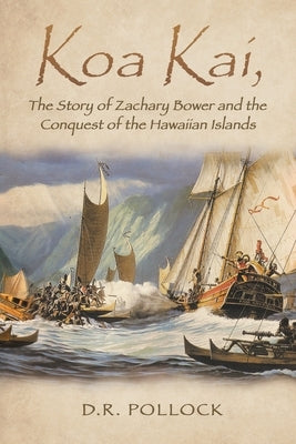 Koa Kai, The Story of Zachary Bower and the Conquest of the Hawaiian Islands by D R Pollock