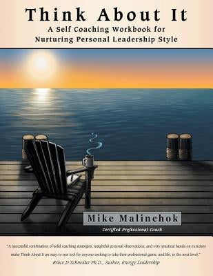 Think About It: A Self Coaching Workbook for Nurturing Personal Leadership Style by Malinchok, Mike
