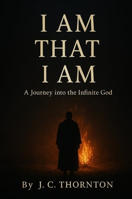 "I Am That I Am": A Journey into the Infinite God by Thornton, Jc