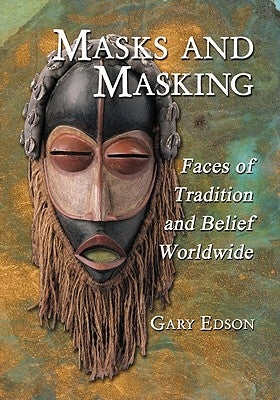 Masks and Masking: Faces of Tradition and Belief Worldwide by Edson, Gary