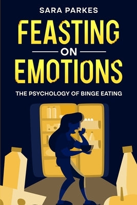 Feasting on Emotions: The Psychology of Binge Eating by Parkes, Sara