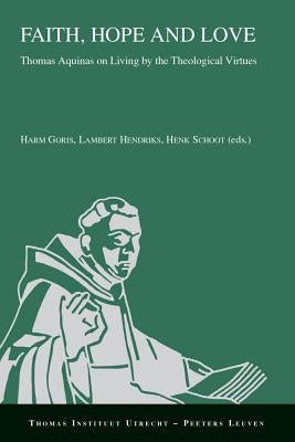 Faith, Hope and Love: Thomas Aquinas on Living by the Theological Virtues by Goris, H.
