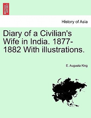 Diary of a Civilian's Wife in India. 1877-1882 with Illustrations. Vol. I by King, E. Augusta