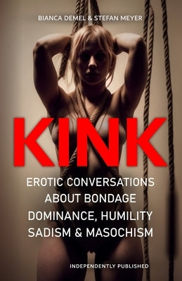 Kink!: Erotic Conversations about Bondage, Dominance, Humility, Sadism & Masochism by Meyer, Stefan