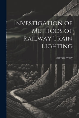 Investigation of Methods of Railway Train Lighting by Wray, Edward