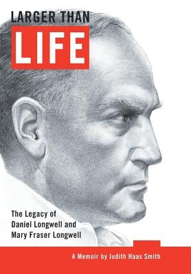 Larger Than Life: The Legacy of Daniel Longwell and Mary Fraser Longwell by Smith, Judith Haas